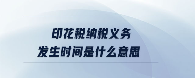 印花稅納稅義務(wù)發(fā)生時(shí)間是什么意思