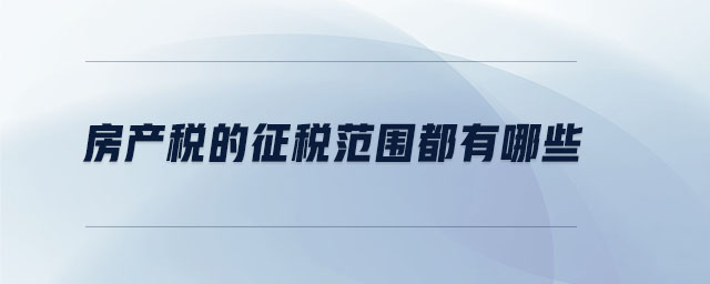 房產(chǎn)稅的征稅范圍都有哪些