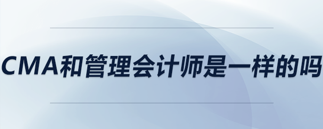 cma和管理會(huì)計(jì)師是一樣的嗎