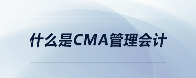 什么是cma管理會(huì)計(jì)