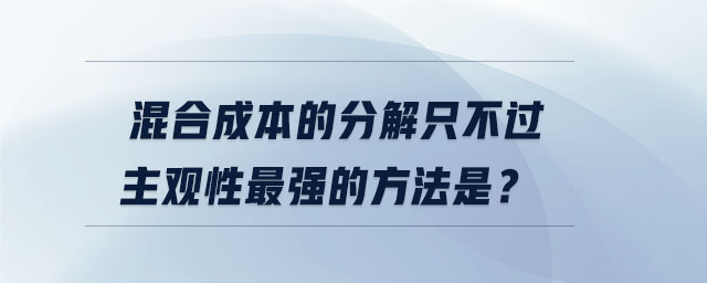 混合成本的分解只不過主觀性最強(qiáng)的方法是？