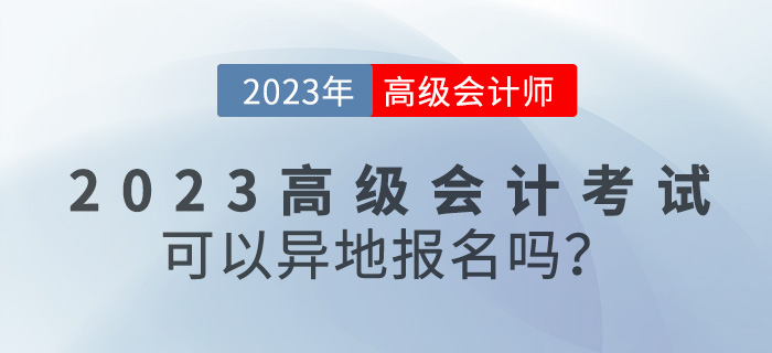 【報考答疑篇】2023年高級會計考試可以異地報名嗎？