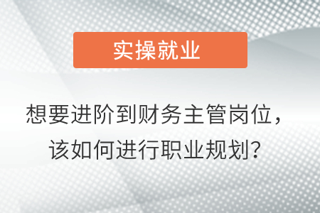 想要進(jìn)階到財務(wù)主管崗位，該如何進(jìn)行職業(yè)規(guī)劃？