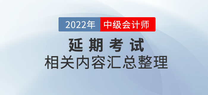2022年中級會計延期考試相關(guān)內(nèi)容整理，考前速看！