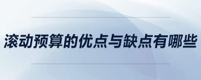 滾動(dòng)預(yù)算的優(yōu)點(diǎn)與缺點(diǎn)有哪些
