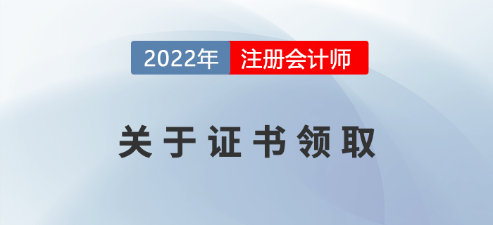 2022年注冊(cè)會(huì)計(jì)師證書申領(lǐng)相關(guān)事宜，提前了解！