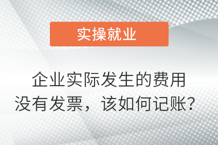 企業(yè)實際發(fā)生的費用沒有發(fā)票，該如何記賬？