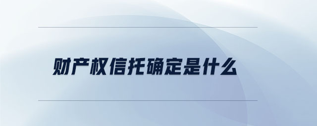 財(cái)產(chǎn)權(quán)信托確定是什么