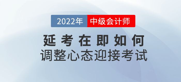 2022年中級(jí)會(huì)計(jì)延考在即，該如何調(diào)整心態(tài)迎接考試？