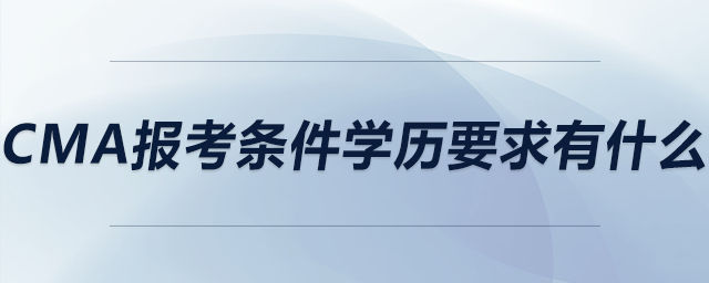 cma報(bào)考條件學(xué)歷要求有什么