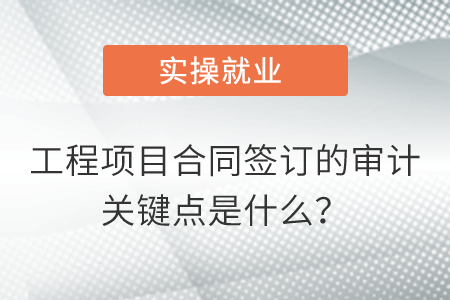 工程項目合同簽訂的審計關(guān)鍵點是什么？