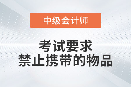 中級(jí)會(huì)計(jì)考試要求禁止攜帶的物品有什么？
