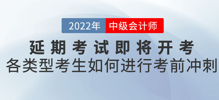 2022年中級會計延期考試即將開考，各類型考生應(yīng)如何進(jìn)行考前沖刺！