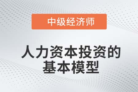 人力資本投資的基本模型_2022中級經(jīng)濟師人力資源知識點