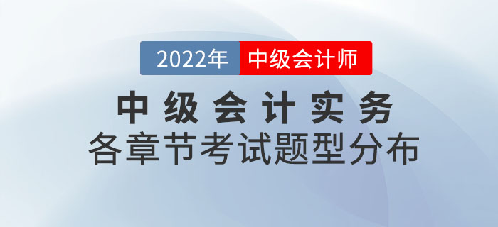 2022年中級(jí)會(huì)計(jì)實(shí)務(wù)各章節(jié)考試題型分布情況_第一批次