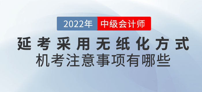 2022年中級(jí)會(huì)計(jì)延考采用無(wú)紙化方式！機(jī)考注意事項(xiàng)有哪些呢？