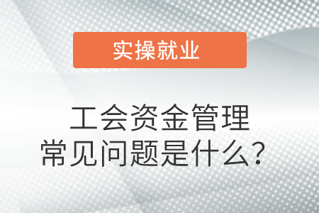 工會(huì)資金管理常見問題是什么？