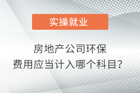 房地產(chǎn)公司環(huán)保費用應當計入哪個科目？