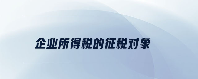 企業(yè)所得稅的征稅對象