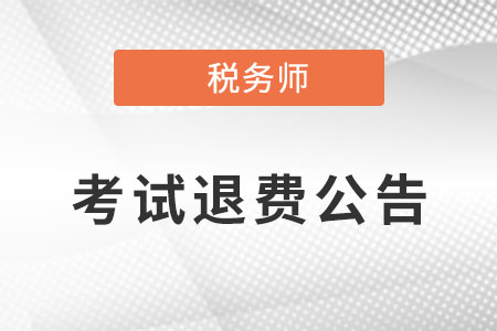 關(guān)于為受疫情影響的稅務(wù)師應(yīng)試人員辦理退費或延考有關(guān)問題的公告