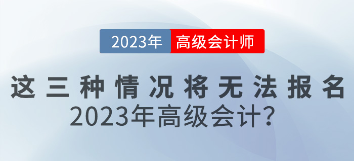 這三種情況將無法報名2023年高級會計？速來自查！