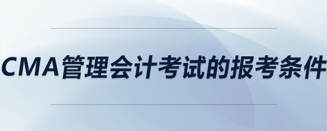 CMA管理會(huì)計(jì)考試的報(bào)考條件