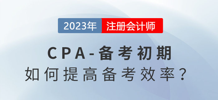 注冊(cè)會(huì)計(jì)師備考初期，怎么學(xué)才能提高備考效率？
