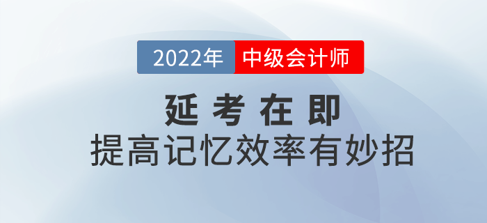2022年中級會計延考在即，提高記憶效率有妙招！