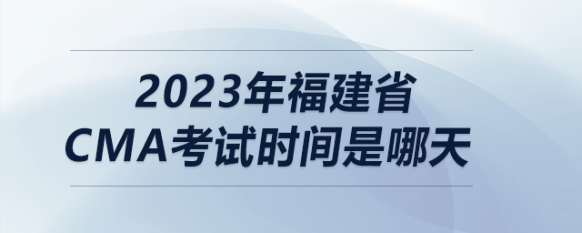 2023年福建省cma考試時間是哪天