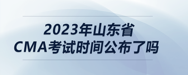 2023年山東省cma考試時間公布了嗎