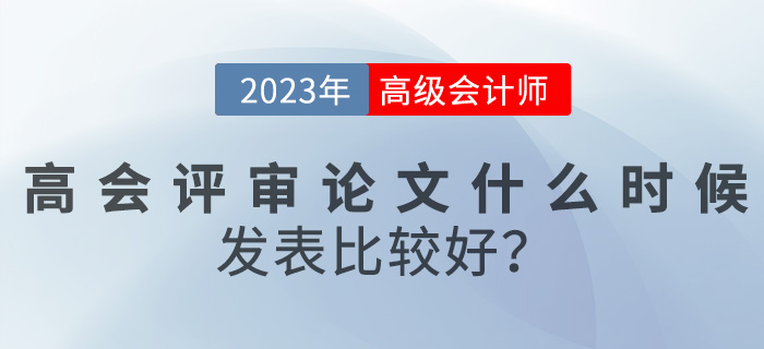 【評(píng)審答疑篇】高級(jí)會(huì)計(jì)評(píng)審論文什么時(shí)候發(fā)表比較好？