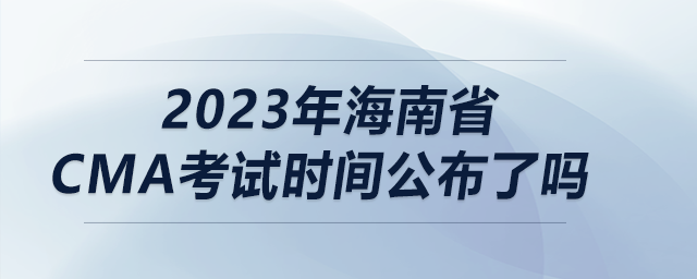 2023年海南省cma考試時(shí)間公布了嗎