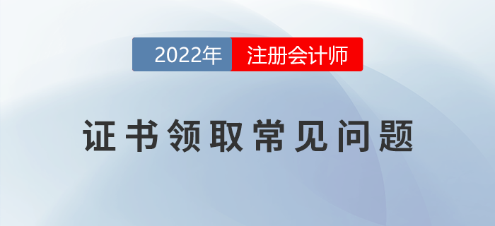 2022年注冊會計師考試證書領(lǐng)取常見問題匯總！