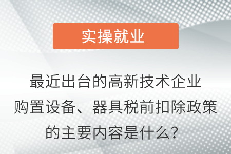 最近出臺(tái)的高新技術(shù)企業(yè)購(gòu)置設(shè)備、器具稅前扣除政策的主要內(nèi)容是什么？