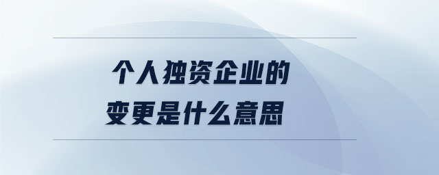 個人獨(dú)資企業(yè)的變更是什么意思