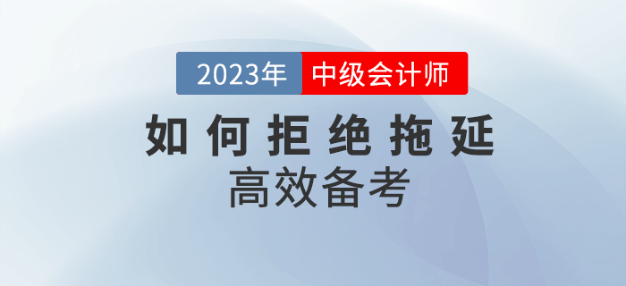 2023年中級(jí)會(huì)計(jì)備考，該如何拒絕拖延高效備考？