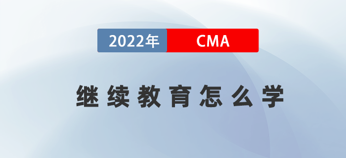 2022年考完CMA兩科后，繼續(xù)教育應(yīng)該怎么學(xué)？