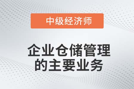 企業(yè)倉儲管理的主要業(yè)務(wù)_2022中級經(jīng)濟(jì)師工商備考知識點(diǎn)