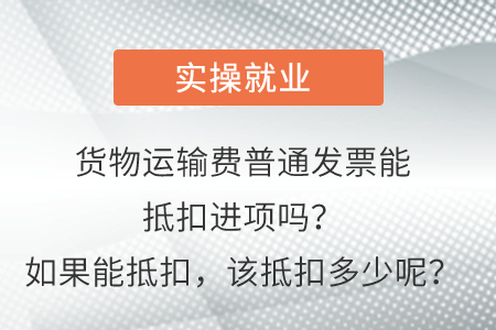 貨物運(yùn)輸費(fèi)普通發(fā)票能抵扣進(jìn)項(xiàng)嗎？如果能抵扣，該抵扣多少呢？