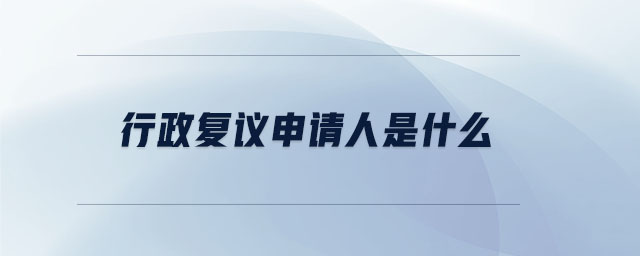 行政復(fù)議申請(qǐng)人是什么
