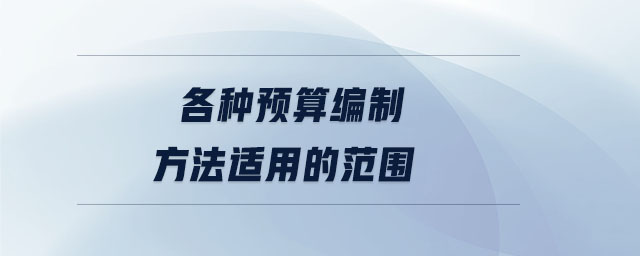 各種預(yù)算編制方法適用的范圍