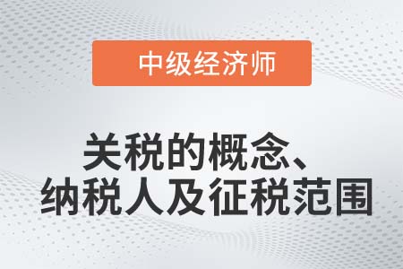關(guān)稅的概念、納稅人及征稅范圍_2022中級(jí)經(jīng)濟(jì)師財(cái)稅備考知識(shí)點(diǎn)