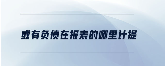 或有負(fù)債在報表的哪里計提