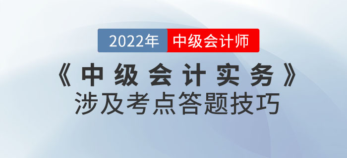 2022年9月份《中級會計實務(wù)》考試涉及考點答題技巧請查收！