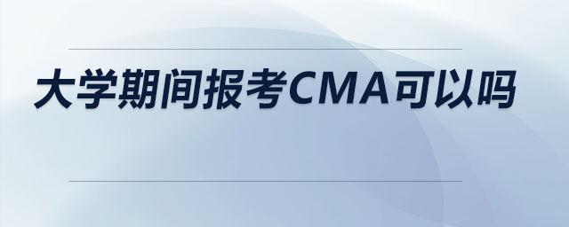 大學(xué)期間報考CMA可以嗎