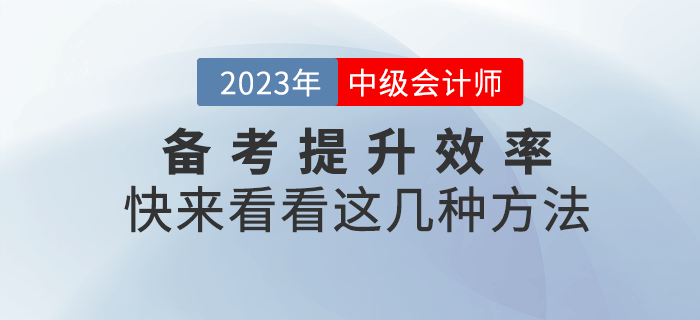 2023年中級會計備考提升效率很重要，快來get這幾種方法！