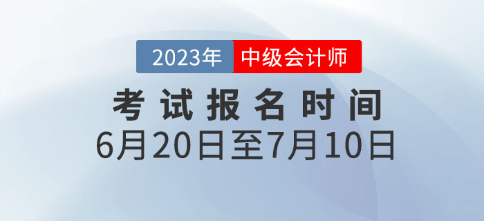 重要通知！2023年中級會計(jì)考試報(bào)名時(shí)間為6月20日至7月10日！
