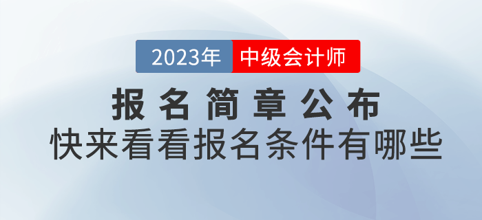 2023年中級會計報名簡章已經(jīng)公布，快來看看報名條件有哪些吧！