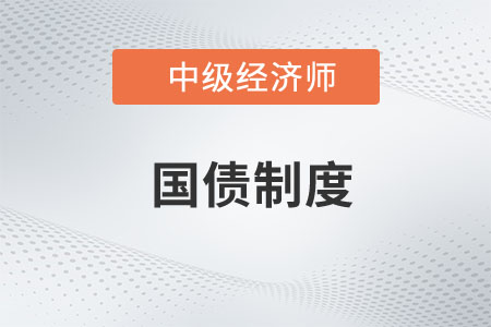 國債制度_2022中級經(jīng)濟師經(jīng)濟基礎知識點