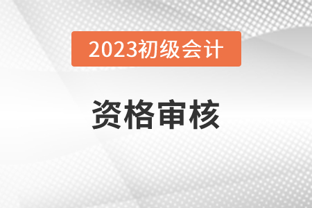 湖南2023年初級(jí)會(huì)計(jì)職稱報(bào)名資格審核方式：考后公示審核